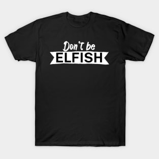 Dont be elfish T-Shirt